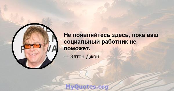 Не появляйтесь здесь, пока ваш социальный работник не поможет.