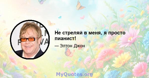 Не стреляй в меня, я просто пианист!