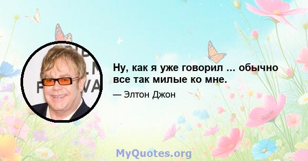 Ну, как я уже говорил ... обычно все так милые ко мне.