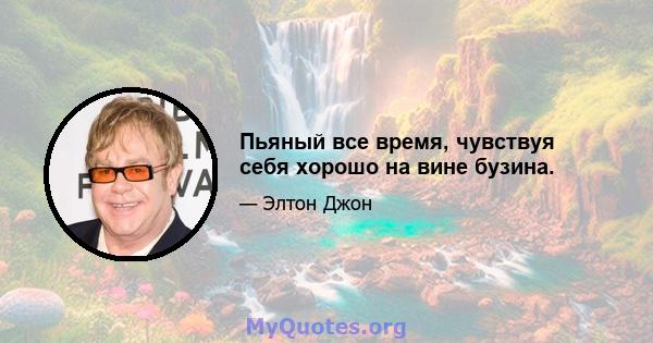 Пьяный все время, чувствуя себя хорошо на вине бузина.