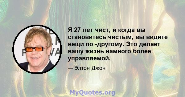 Я 27 лет чист, и когда вы становитесь чистым, вы видите вещи по -другому. Это делает вашу жизнь намного более управляемой.