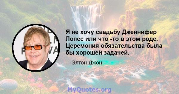 Я не хочу свадьбу Дженнифер Лопес или что -то в этом роде. Церемония обязательства была бы хорошей задачей.