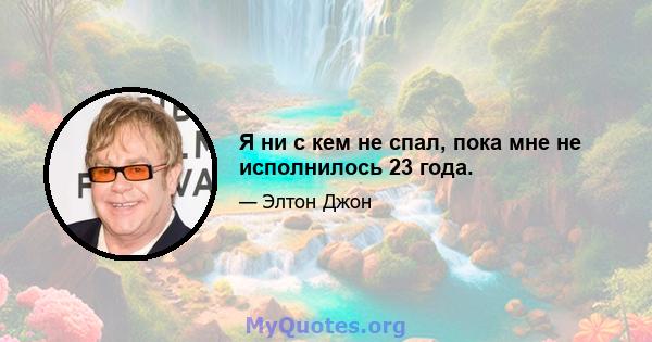 Я ни с кем не спал, пока мне не исполнилось 23 года.