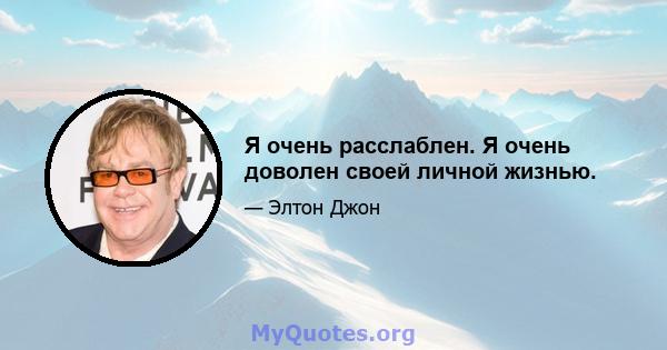 Я очень расслаблен. Я очень доволен своей личной жизнью.