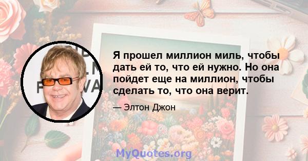 Я прошел миллион миль, чтобы дать ей то, что ей нужно. Но она пойдет еще на миллион, чтобы сделать то, что она верит.