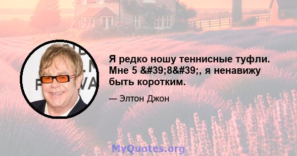 Я редко ношу теннисные туфли. Мне 5 '8', я ненавижу быть коротким.