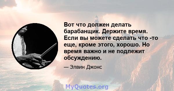 Вот что должен делать барабанщик. Держите время. Если вы можете сделать что -то еще, кроме этого, хорошо. Но время важно и не подлежит обсуждению.