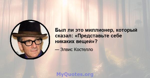 Был ли это миллионер, который сказал: «Представьте себе никаких вещей»?