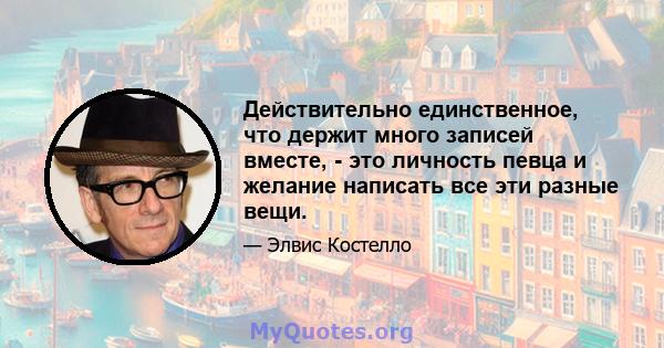 Действительно единственное, что держит много записей вместе, - это личность певца и желание написать все эти разные вещи.