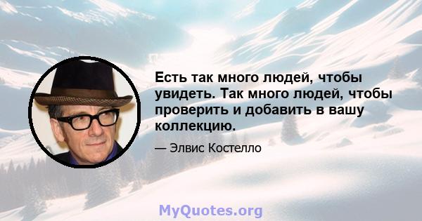 Есть так много людей, чтобы увидеть. Так много людей, чтобы проверить и добавить в вашу коллекцию.