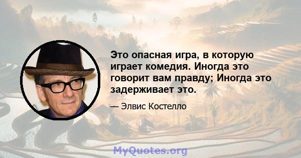 Это опасная игра, в которую играет комедия. Иногда это говорит вам правду; Иногда это задерживает это.