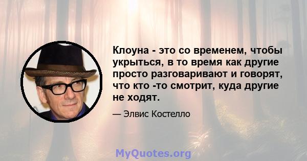 Клоуна - это со временем, чтобы укрыться, в то время как другие просто разговаривают и говорят, что кто -то смотрит, куда другие не ходят.