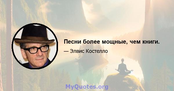 Песни более мощные, чем книги.