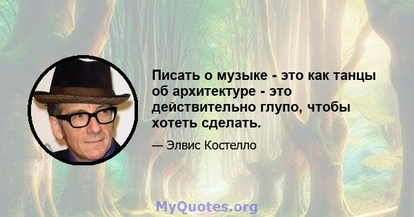 Писать о музыке - это как танцы об архитектуре - это действительно глупо, чтобы хотеть сделать.