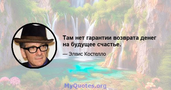 Там нет гарантии возврата денег на будущее счастье.