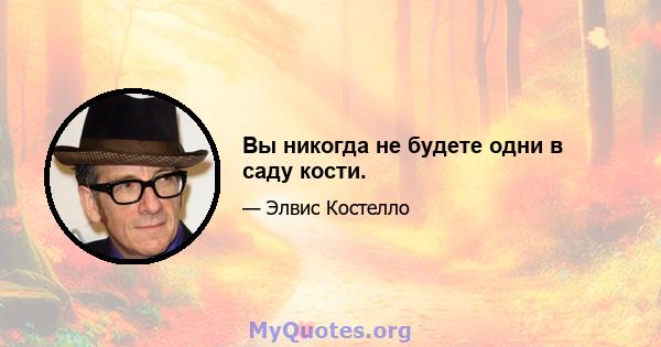 Вы никогда не будете одни в саду кости.