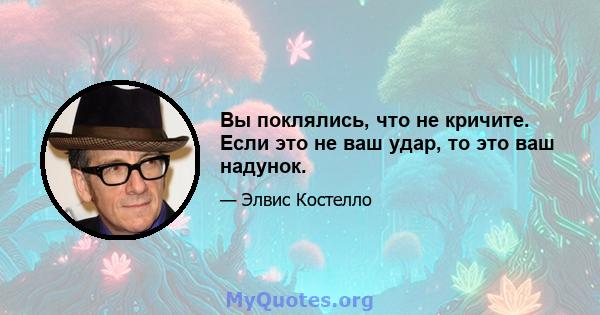 Вы поклялись, что не кричите. Если это не ваш удар, то это ваш надунок.