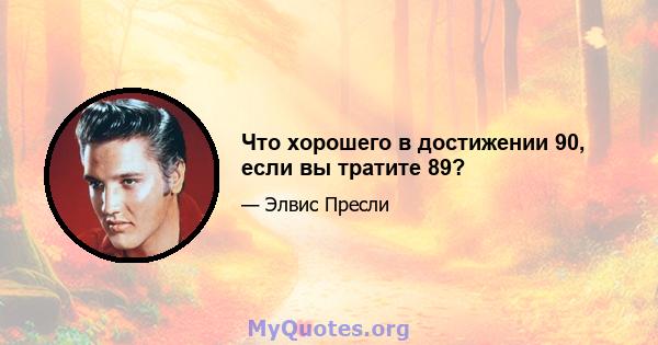 Что хорошего в достижении 90, если вы тратите 89?