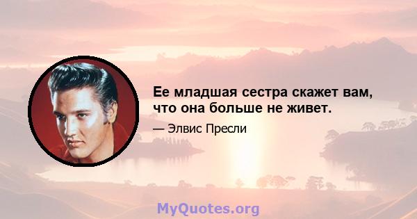 Ее младшая сестра скажет вам, что она больше не живет.