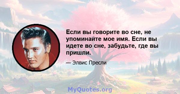 Если вы говорите во сне, не упоминайте мое имя. Если вы идете во сне, забудьте, где вы пришли.