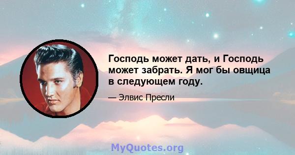 Господь может дать, и Господь может забрать. Я мог бы овщица в следующем году.