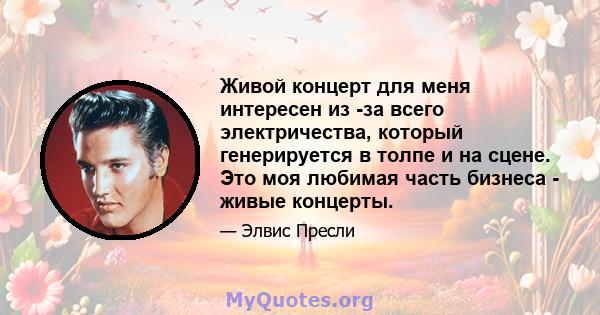 Живой концерт для меня интересен из -за всего электричества, который генерируется в толпе и на сцене. Это моя любимая часть бизнеса - живые концерты.