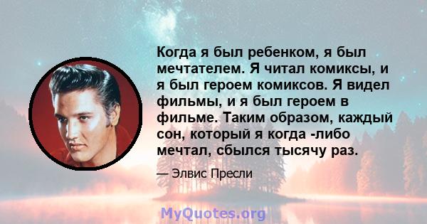 Когда я был ребенком, я был мечтателем. Я читал комиксы, и я был героем комиксов. Я видел фильмы, и я был героем в фильме. Таким образом, каждый сон, который я когда -либо мечтал, сбылся тысячу раз.