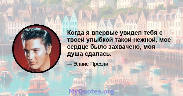 Когда я впервые увидел тебя с твоей улыбкой такой нежной, мое сердце было захвачено, моя душа сдалась.