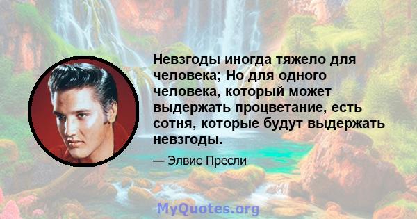 Невзгоды иногда тяжело для человека; Но для одного человека, который может выдержать процветание, есть сотня, которые будут выдержать невзгоды.