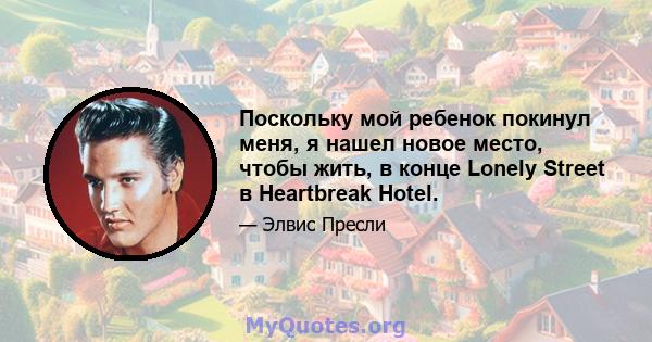 Поскольку мой ребенок покинул меня, я нашел новое место, чтобы жить, в конце Lonely Street в Heartbreak Hotel.