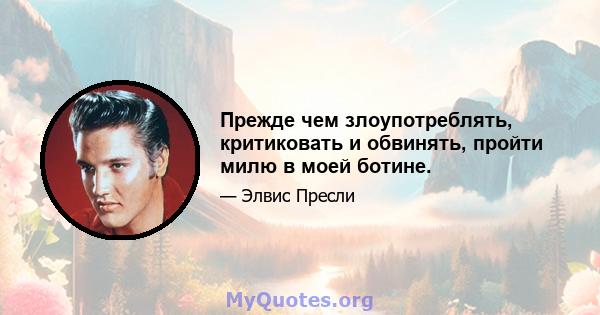 Прежде чем злоупотреблять, критиковать и обвинять, пройти милю в моей ботине.