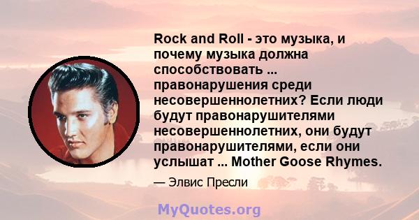 Rock and Roll - это музыка, и почему музыка должна способствовать ... правонарушения среди несовершеннолетних? Если люди будут правонарушителями несовершеннолетних, они будут правонарушителями, если они услышат ...