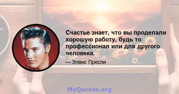 Счастье знает, что вы проделали хорошую работу, будь то профессионал или для другого человека.