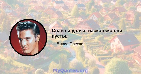 Слава и удача, насколько они пусты.