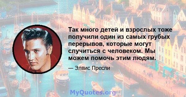 Так много детей и взрослых тоже получили один из самых грубых перерывов, которые могут случиться с человеком. Мы можем помочь этим людям.