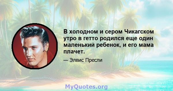 В холодном и сером Чикагском утро в гетто родился еще один маленький ребенок, и его мама плачет.