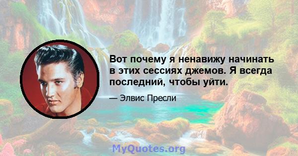 Вот почему я ненавижу начинать в этих сессиях джемов. Я всегда последний, чтобы уйти.