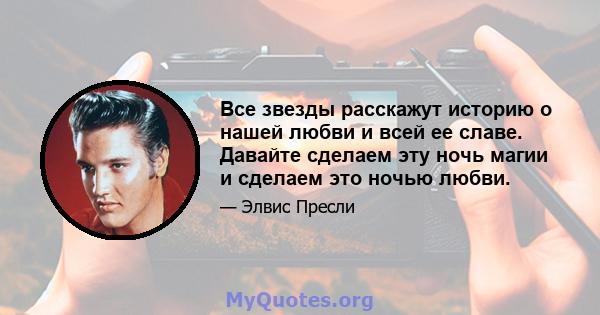 Все звезды расскажут историю о нашей любви и всей ее славе. Давайте сделаем эту ночь магии и сделаем это ночью любви.