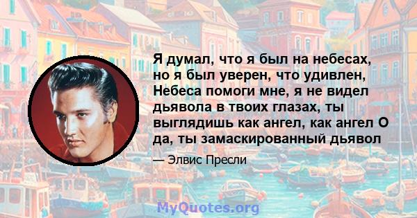 Я думал, что я был на небесах, но я был уверен, что удивлен, Небеса помоги мне, я не видел дьявола в твоих глазах, ты выглядишь как ангел, как ангел О да, ты замаскированный дьявол