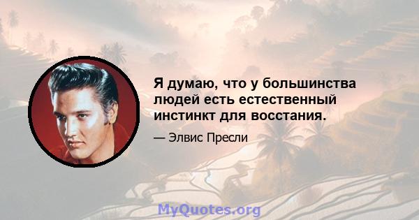 Я думаю, что у большинства людей есть естественный инстинкт для восстания.