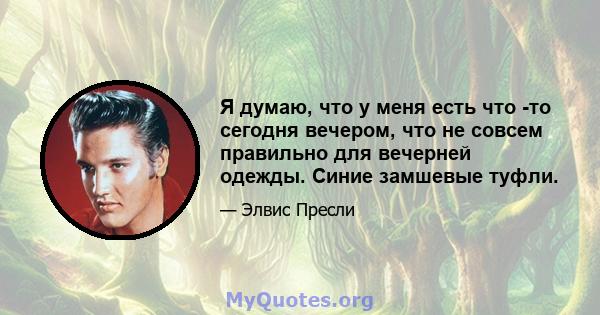 Я думаю, что у меня есть что -то сегодня вечером, что не совсем правильно для вечерней одежды. Синие замшевые туфли.