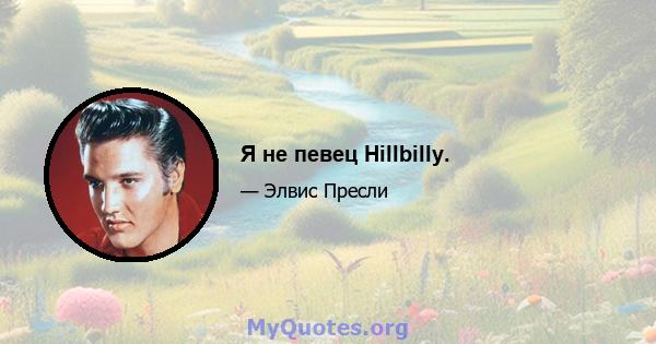 Я не певец Hillbilly.