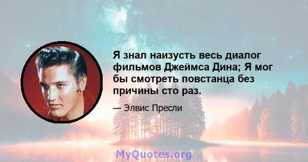 Я знал наизусть весь диалог фильмов Джеймса Дина; Я мог бы смотреть повстанца без причины сто раз.