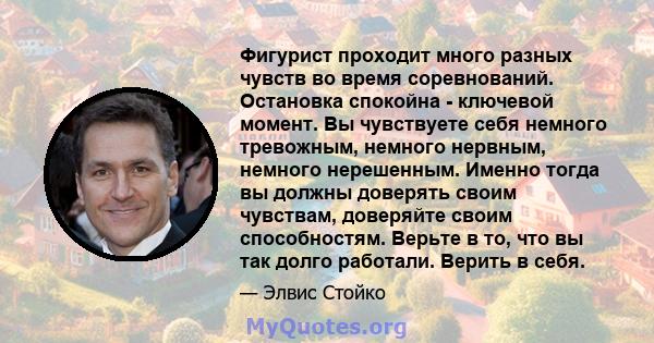 Фигурист проходит много разных чувств во время соревнований. Остановка спокойна - ключевой момент. Вы чувствуете себя немного тревожным, немного нервным, немного нерешенным. Именно тогда вы должны доверять своим