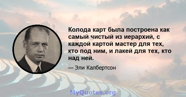 Колода карт была построена как самый чистый из иерархий, с каждой картой мастер для тех, кто под ним, и лакей для тех, кто над ней.