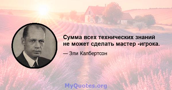 Сумма всех технических знаний не может сделать мастер -игрока.