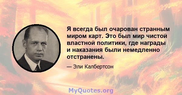 Я всегда был очарован странным миром карт. Это был мир чистой властной политики, где награды и наказания были немедленно отстранены.