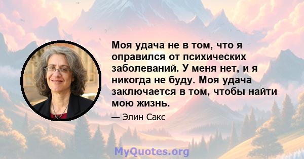 Моя удача не в том, что я оправился от психических заболеваний. У меня нет, и я никогда не буду. Моя удача заключается в том, чтобы найти мою жизнь.