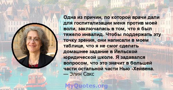 Одна из причин, по которой врачи дали для госпитализации меня против моей воли, заключалась в том, что я был тяжело инвалид. Чтобы поддержать эту точку зрения, они написали в моем таблице, что я не смог сделать домашнее 