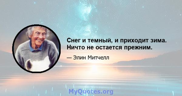 Снег и темный, и приходит зима. Ничто не остается прежним.